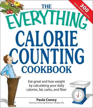 The Everything Calorie Counting Cookbook: Eat Great and Lose Weight by Calculating Your Daily Calories, Fat Carbs, and Fiber de Paula Conway