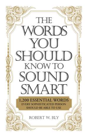 The Words You Should Know to Sound Smart: 1200 Essential Words Every Sophisticated Person Should Be Able to Use de Robert W. Bly