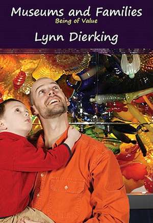 Museums and Families: Being of Value de Lynn D Dierking