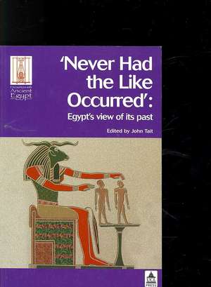 Never Had the Like Occurred: Egypt's View of its Past de John Tait