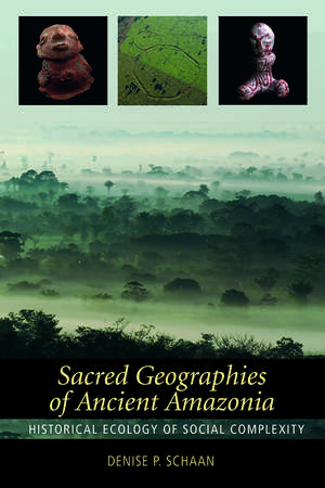 Sacred Geographies of Ancient Amazonia: Historical Ecology of Social Complexity de Denise P. Schaan