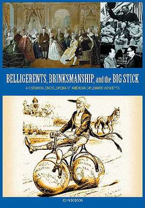 Belligerents, Brinkmanship, and the Big Stick: A Historical Encyclopedia of American Diplomatic Concepts de John M. Dobson