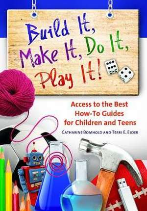 Build It, Make It, Do It, Play It!: Subject Access to the Best How-To Guides for Children and Teens de Catharine Bomhold