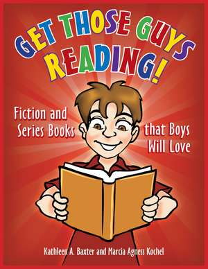 Get Those Guys Reading!: Fiction and Series Books that Boys Will Love de Kathleen A. Baxter