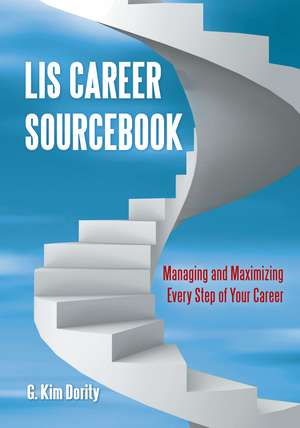 LIS Career Sourcebook: Managing and Maximizing Every Step of Your Career de G. Kim Dority