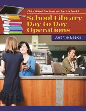 School Library Day-to-Day Operations: Just the Basics de Claire Gatrell Stephens