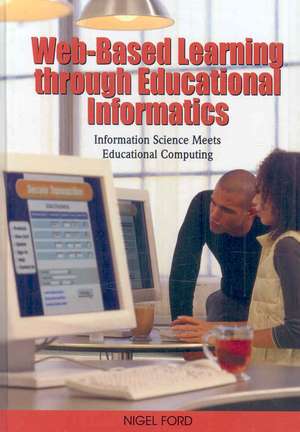 Web-Based Learning Through Educational Informatics: Information Science Meets Educational Computing de Nigel Ford