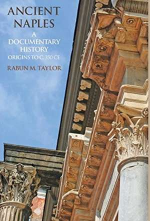 Ancient Naples A Documentary History Origins to c. 350 CE de Rabun M. Taylor