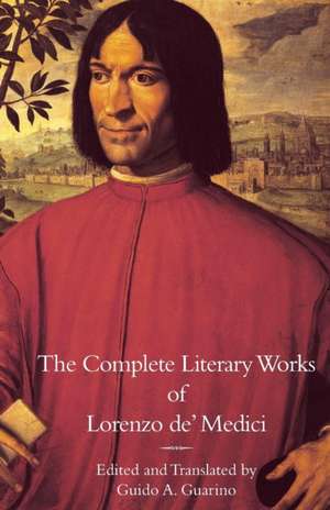 The Complete Literary Works of Lorenzo de' Medici, the Magnificent: Essays in Honor of Sarah Blake McHam de Lorenzo De' Medici