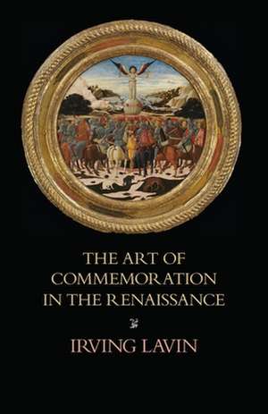 The Art of Commemoration in the Renaissance: The Slade Lectures de Irving Lavin