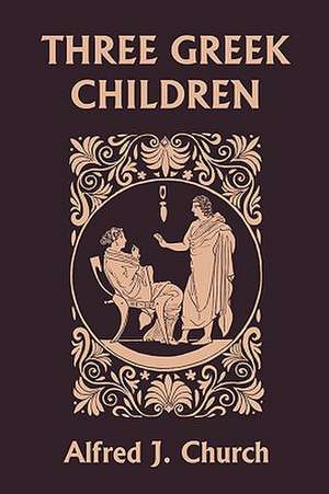 Three Greek Children (Yesterday's Classics) de Alfred John Church