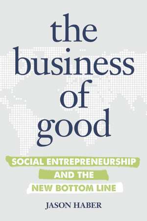 The Business of Good: Social Entrepreneurship and the New Bottom Line de Jason Haber