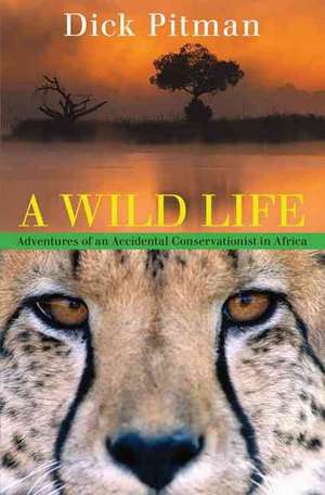 A Wild Life: Adventures of an Accidental Conservationist in Africa de Dick Pitman