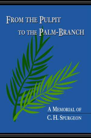 From the Pulpit to the Palm-Branch: A Memorial to C.H. Spurgeon de Arthur Tappan Pierson