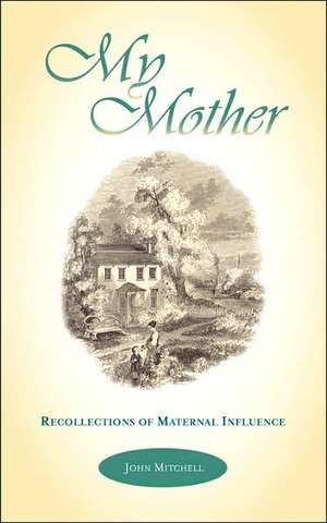 My Mother: Recollections of Maternal Influence de John Mitchell