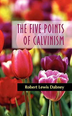 The Five Points of Calvinism de Robert Lewis Dabney