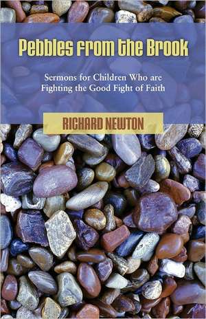 Pebbles from the Brook: Sermons for Children Fighting the Good Fight of Faith de Richard Newton