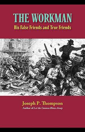 The Workman: His False Friends and His True Friends de Joseph P. Thompson