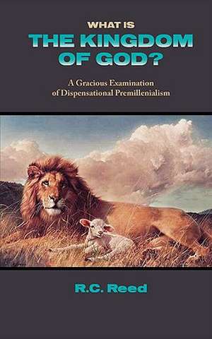 What Is the Kingdom of God? a Gracious Examination of Dispensational Premillenialism de Richard Clark Reed