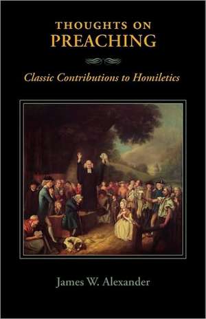 Thoughts on Preaching: Classic Contributions to Homiletics de James W. Alexander