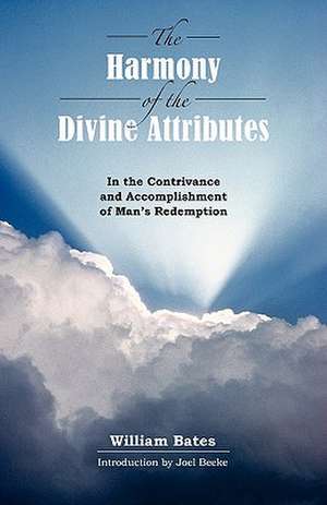 The Harmony of Divine Attributes in the Contrivance & Accomplishment of Man's Redemption de William Bates