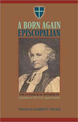 A Born Again Episcopalian: The Evangelical Witness of Charles P. McIlvaine de Thomas Garrett Isham