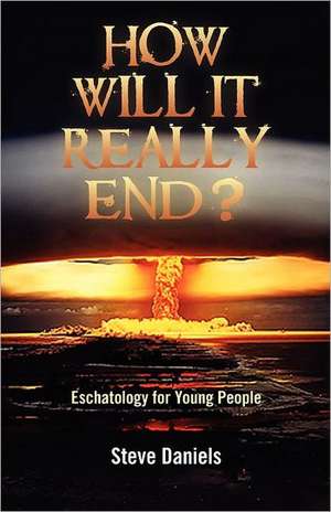 How Will It Really End? Eschatology for Young People de Steve Daniels