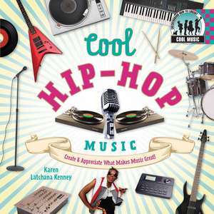 Cool Hip-Hop Music: Create & Appreciate What Makes Music Great! de Karen Latchana Kenney