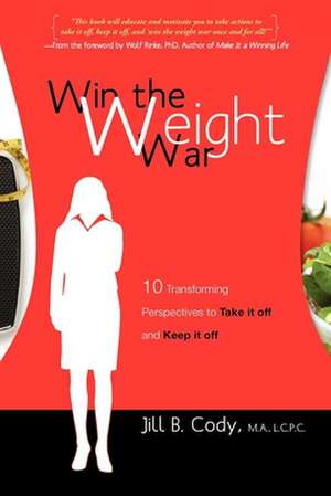 Win the Weight War: 10 Transforming Perspectives to Take It Off and Keep It Off de Jill B. Cody