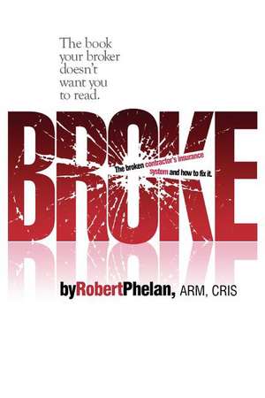 Broke: The Broken Contractor's Insurance System and How to Fix It de Robert Phelan
