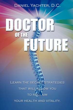 Doctor of the Future: Learn the Secret Strategies That Will Allow You to Reclaim Your Health and Vitality de Daniel Yachter