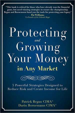 Protecting and Growing Your Money in Any Market: 5 Powerful Strategies Designed to Reduce Risk and Create Income for Life de Patrick Began