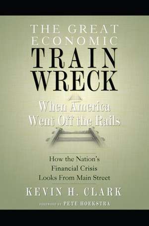 The Great Economic Train Wreck: When America Went Off the Rails de Kevin H. Clark