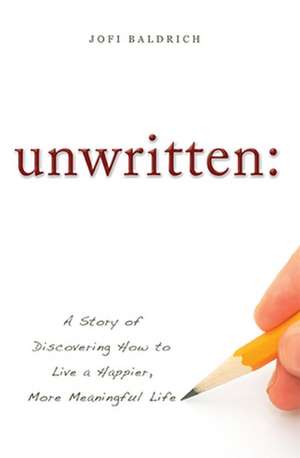 Unwritten: A Story of Discovering How to Live a Happier, More Meaningful Life de Jofi Baldrich