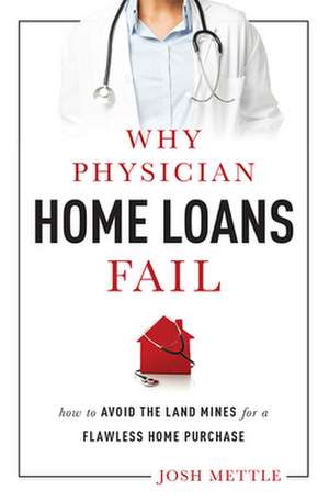 Why Physician Home Loans Fail: How to Avoid the Land Mines for a Flawless Home Purchase de Josh Mettle