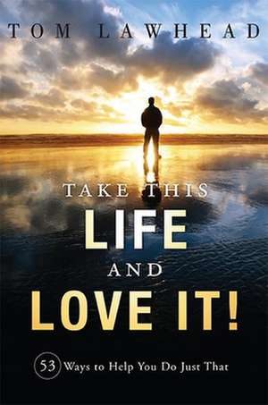 Take This Life and Love It!: 53 Ways to Help You Do Just That de Tom Lawhead