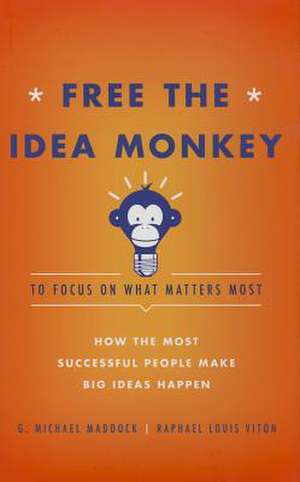 Free the Idea Monkey to Focus on What Matters Most: How the Most Successful People Make Big Ideas Happen de G. Michael Maddock