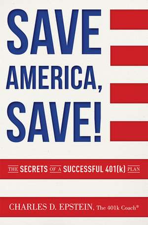 Save America, Save!: The Secrets of a Successful 401(k) Plan de Charles D. Epstein