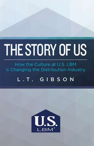 The Story of Us: How the Culture at U.S. Lbm Is Changing the Distribution Industry de L. T. Gibson