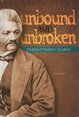 Unbound and Unbroken: The Story of Frederick Douglass de Amos Esty