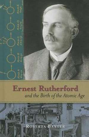 Ernest Rutherford and the Birth of the Atomic Age de Roberta Baxter