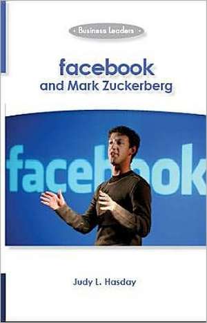 Facebook and Mark Zuckerberg: Business Leaders de Judy L. Hasday