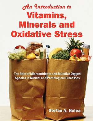 An Introduction to Vitamins, Minerals and Oxidative Stress: The Role of Micronutrients and Reactive Oxygen Species in Normal and Pathological Process de Stefan A. Hulea