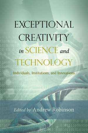 Exceptional Creativity in Science and Technology: Individuals, Institutions, and Innovations de Andrew Robinson