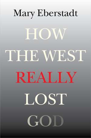 How the West Really Lost God: A New Theory of Secularization de Mary Eberstadt