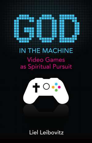 God in the Machine – Video Games as Spiritual Pursuit de Liel Leibovitz