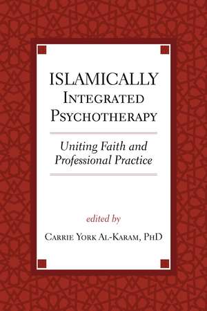 Islamically Integrated Psychotherapy: Uniting Faith and Professional Practice de Carrie York Al-Karam