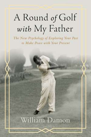 A Round of Golf with My Father: The New Psychology of Exploring Your Past to Make Peace with Your Present de William Damon