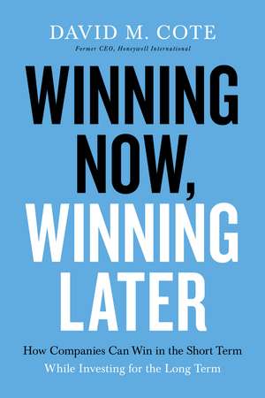 Winning Now, Winning Later: How Companies Can Succeed in the Short Term While Investing for the Long Term de David M. Cote