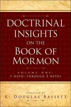 Doctrinal Insights to the Book of Mormon Vol. 1: 1 Nehpi Through 2 Nephi de K. Douglas Baddett